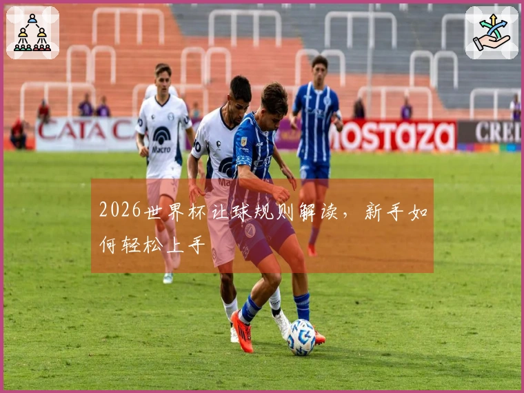 2026世界杯让球规则解读，新手如何轻松上手