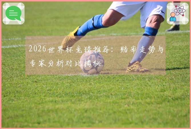 2026世界杯竞猜推荐：赔率走势与专家分析对比揭秘
