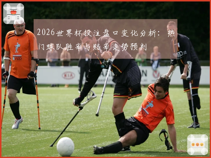 2026世界杯投注盘口变化分析：热门球队胜率与赔率走势预判