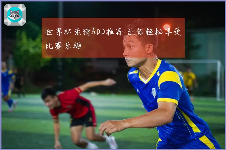 世界杯竞猜App推荐 让你轻松享受比赛乐趣
