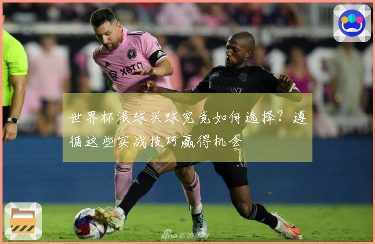 世界杯滚球买球究竟如何选择？遵循这些实战技巧赢得机会