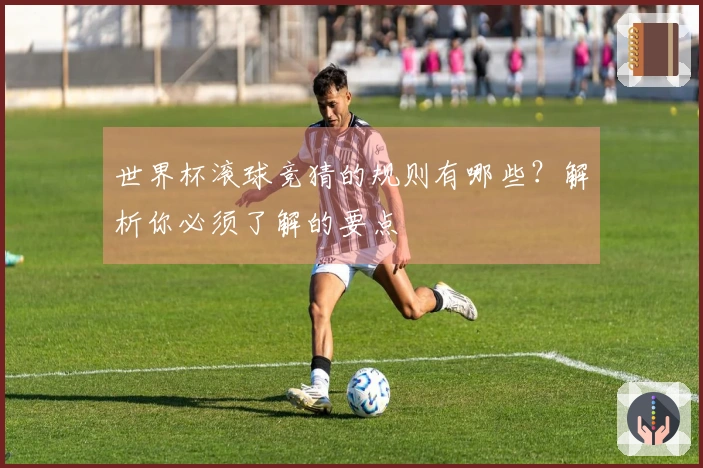 世界杯滚球竞猜的规则有哪些？解析你必须了解的要点