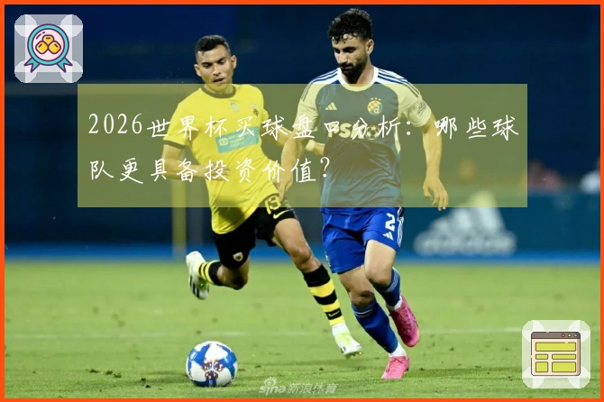 2026世界杯买球盘口分析：哪些球队更具备投资价值？