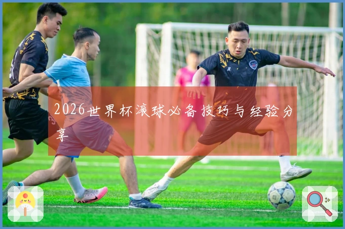 2026世界杯滚球必备技巧与经验分享