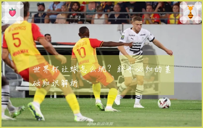 世界杯让球怎么玩？新手必知的基础知识解析