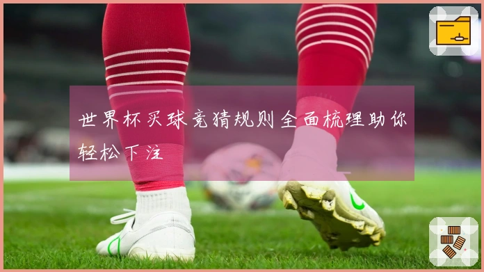 世界杯买球竞猜规则全面梳理助你轻松下注